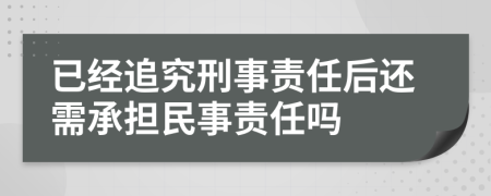 已经追究刑事责任后还需承担民事责任吗