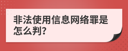 非法使用信息网络罪是怎么判？