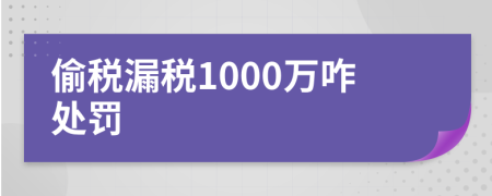 偷税漏税1000万咋处罚