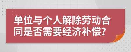 单位与个人解除劳动合同是否需要经济补偿？