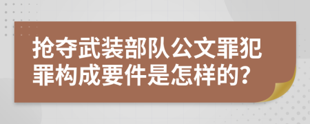 抢夺武装部队公文罪犯罪构成要件是怎样的？