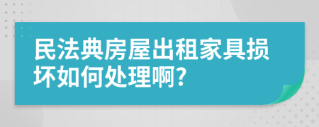 民法典房屋出租家具损坏如何处理啊?