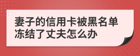 妻子的信用卡被黑名单冻结了丈夫怎么办