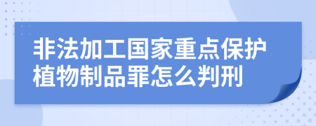 非法加工国家重点保护植物制品罪怎么判刑