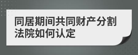 同居期间共同财产分割法院如何认定