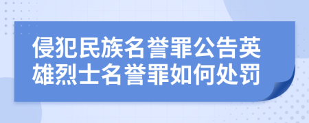 侵犯民族名誉罪公告英雄烈士名誉罪如何处罚