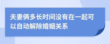 夫妻俩多长时间没有在一起可以自动解除婚姻关系