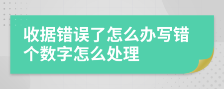 收据错误了怎么办写错个数字怎么处理