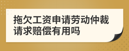 拖欠工资申请劳动仲裁请求赔偿有用吗