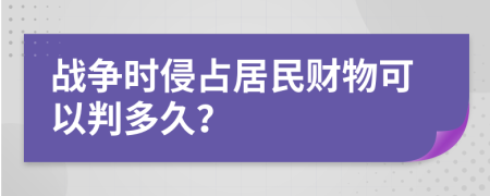 战争时侵占居民财物可以判多久？