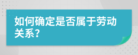 如何确定是否属于劳动关系？