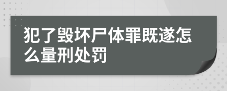 犯了毁坏尸体罪既遂怎么量刑处罚