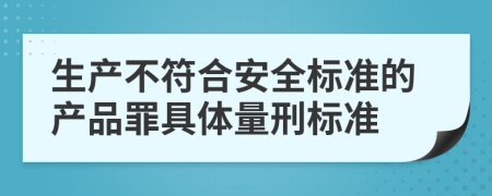 生产不符合安全标准的产品罪具体量刑标准