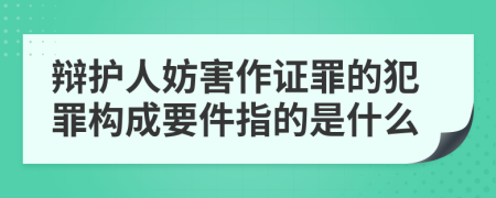 辩护人妨害作证罪的犯罪构成要件指的是什么