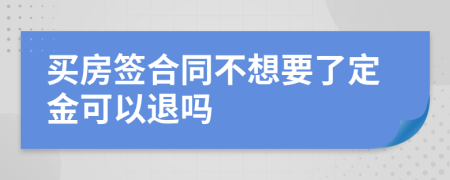 买房签合同不想要了定金可以退吗