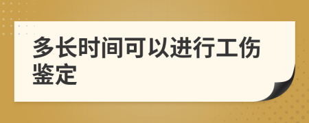 多长时间可以进行工伤鉴定