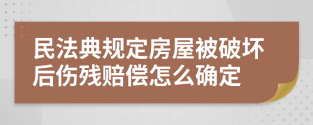 民法典规定房屋被破坏后伤残赔偿怎么确定