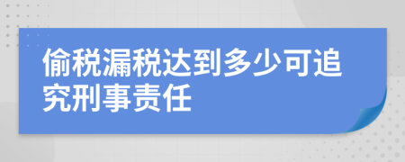 偷税漏税达到多少可追究刑事责任