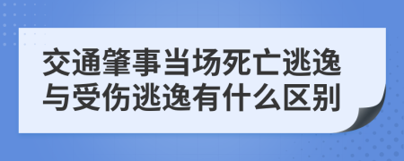 交通肇事当场死亡逃逸与受伤逃逸有什么区别