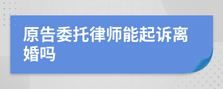 原告委托律师能起诉离婚吗