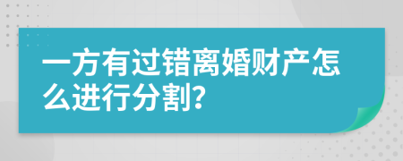 一方有过错离婚财产怎么进行分割？
