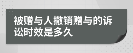 被赠与人撤销赠与的诉讼时效是多久