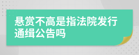 悬赏不高是指法院发行通缉公告吗