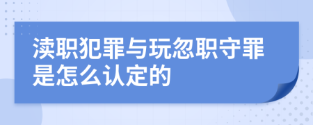 渎职犯罪与玩忽职守罪是怎么认定的