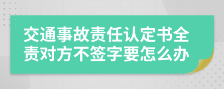 交通事故责任认定书全责对方不签字要怎么办