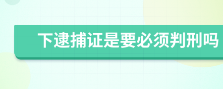 下逮捕证是要必须判刑吗