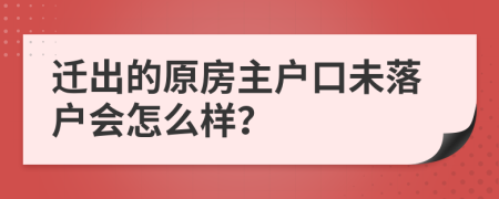 迁出的原房主户口未落户会怎么样？