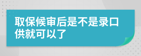 取保候审后是不是录口供就可以了