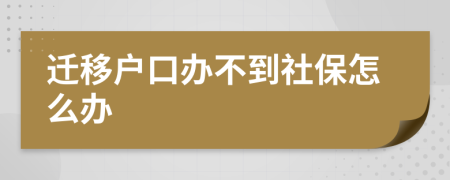 迁移户口办不到社保怎么办