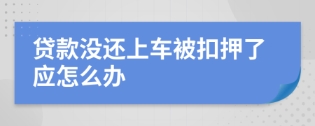 贷款没还上车被扣押了应怎么办