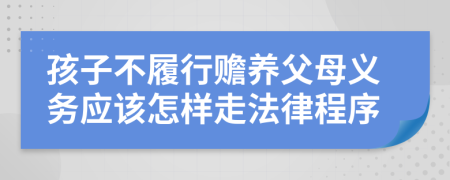 孩子不履行赡养父母义务应该怎样走法律程序