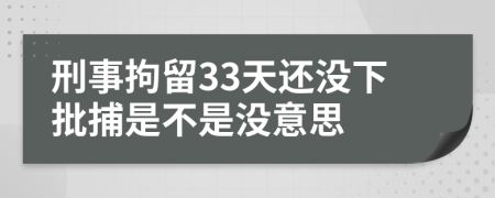 刑事拘留33天还没下批捕是不是没意思