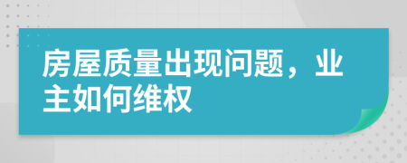 房屋质量出现问题，业主如何维权