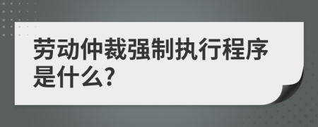 劳动仲裁强制执行程序是什么?