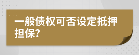 一般债权可否设定抵押担保？