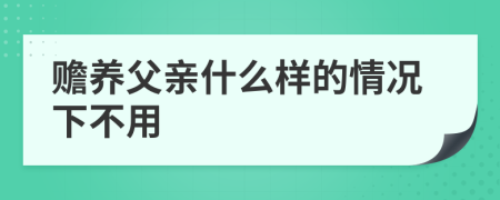 赡养父亲什么样的情况下不用