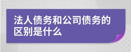 法人债务和公司债务的区别是什么