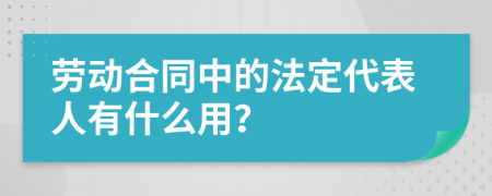 劳动合同中的法定代表人有什么用？