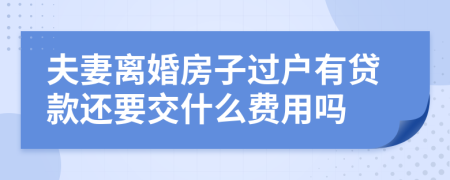 夫妻离婚房子过户有贷款还要交什么费用吗