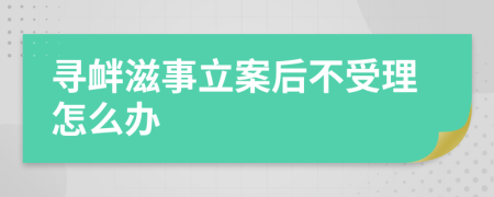 寻衅滋事立案后不受理怎么办