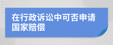 在行政诉讼中可否申请国家赔偿