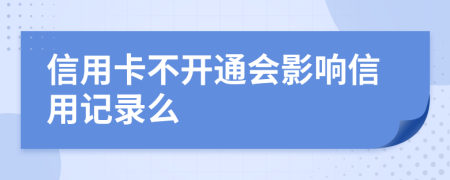 信用卡不开通会影响信用记录么