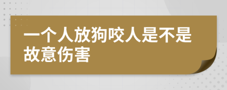 一个人放狗咬人是不是故意伤害