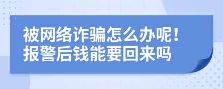 被网络诈骗怎么办呢！报警后钱能要回来吗