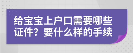 给宝宝上户口需要哪些证件？要什么样的手续