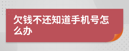 欠钱不还知道手机号怎么办